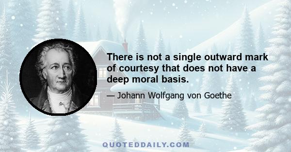 There is not a single outward mark of courtesy that does not have a deep moral basis.