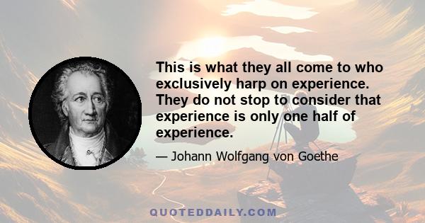 This is what they all come to who exclusively harp on experience. They do not stop to consider that experience is only one half of experience.