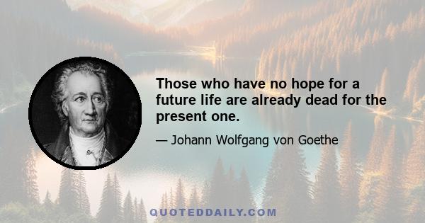 Those who have no hope for a future life are already dead for the present one.