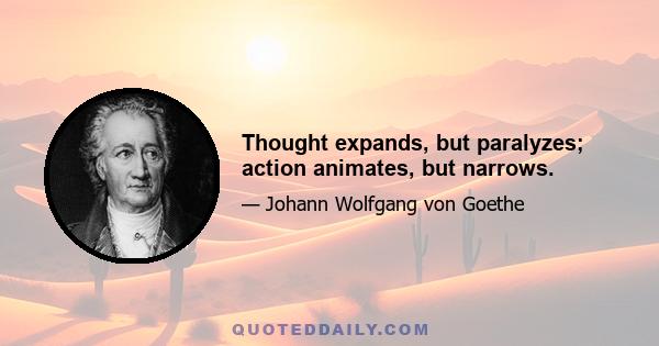 Thought expands, but paralyzes; action animates, but narrows.