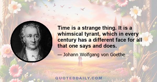 Time is a strange thing. It is a whimsical tyrant, which in every century has a different face for all that one says and does.