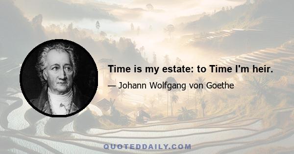 Time is my estate: to Time I'm heir.