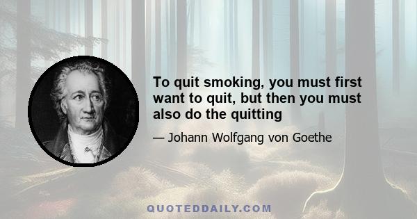 To quit smoking, you must first want to quit, but then you must also do the quitting