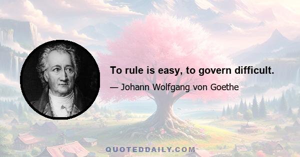 To rule is easy, to govern difficult.