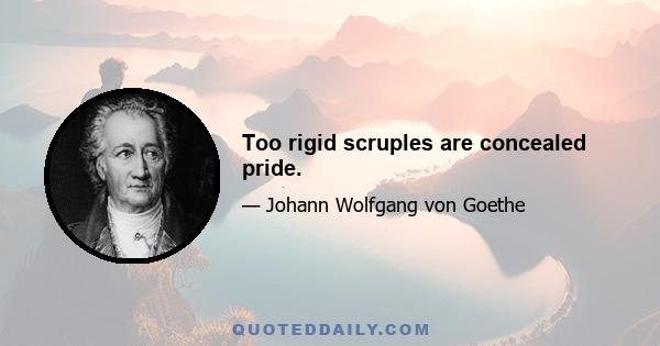 Too rigid scruples are concealed pride.