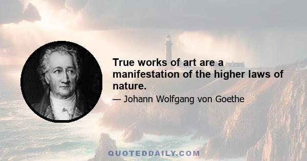 True works of art are a manifestation of the higher laws of nature.