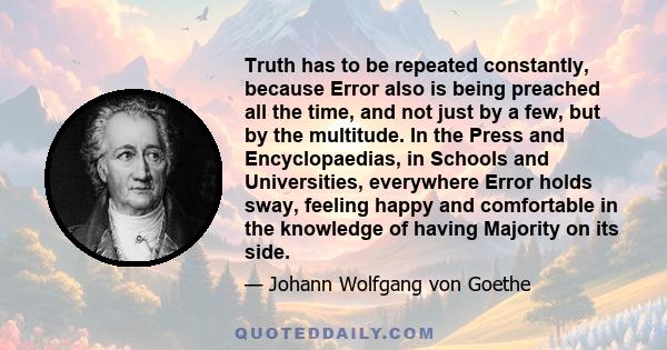 Truth has to be repeated constantly, because Error also is being preached all the time, and not just by a few, but by the multitude. In the Press and Encyclopaedias, in Schools and Universities, everywhere Error holds