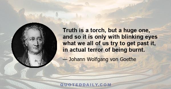 Truth is a torch, but a huge one, and so it is only with blinking eyes what we all of us try to get past it, in actual terror of being burnt.