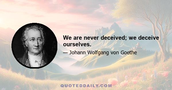 We are never deceived; we deceive ourselves.