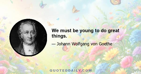 We must be young to do great things.