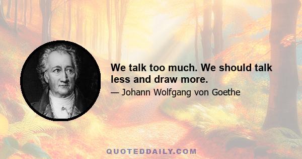 We talk too much. We should talk less and draw more.