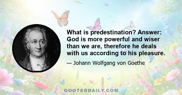 What is predestination? Answer: God is more powerful and wiser than we are, therefore he deals with us according to his pleasure.