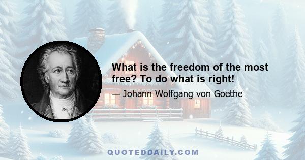 What is the freedom of the most free? To do what is right!