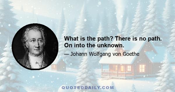 What is the path? There is no path. On into the unknown.