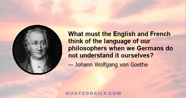 What must the English and French think of the language of our philosophers when we Germans do not understand it ourselves?