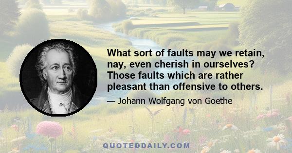 What sort of faults may we retain, nay, even cherish in ourselves? Those faults which are rather pleasant than offensive to others.