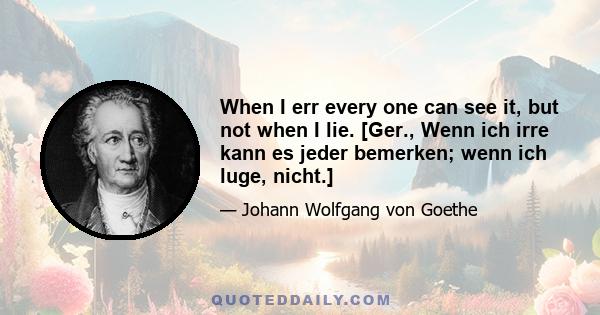 When I err every one can see it, but not when I lie. [Ger., Wenn ich irre kann es jeder bemerken; wenn ich luge, nicht.]