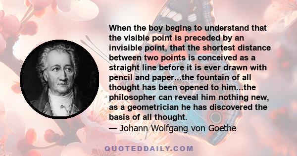 When the boy begins to understand that the visible point is preceded by an invisible point, that the shortest distance between two points is conceived as a straight line before it is ever drawn with pencil and