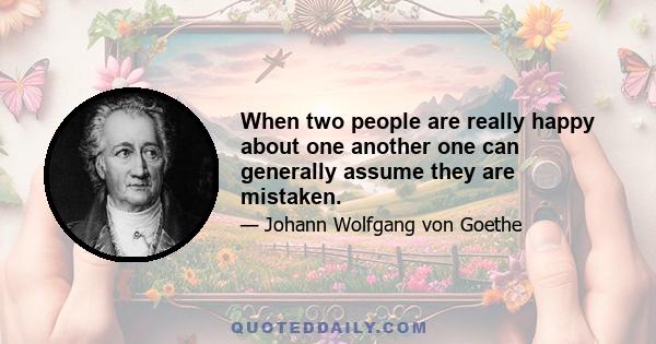 When two people are really happy about one another one can generally assume they are mistaken.