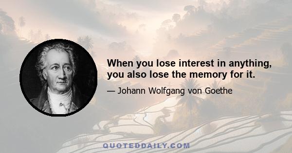 When you lose interest in anything, you also lose the memory for it.