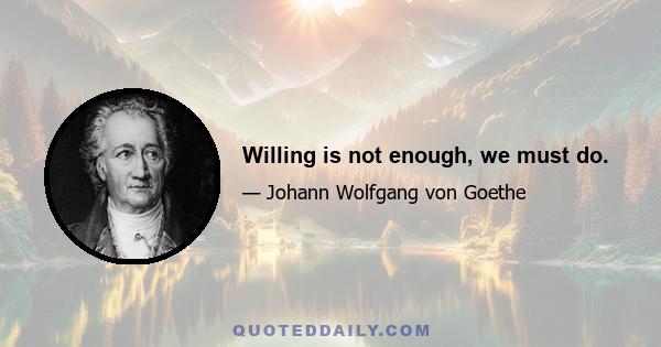 Willing is not enough, we must do.