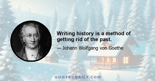 Writing history is a method of getting rid of the past.