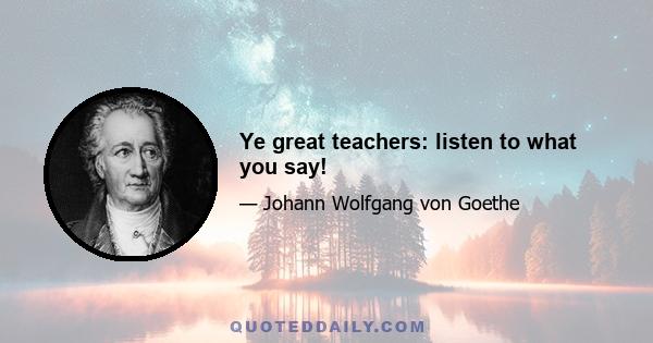 Ye great teachers: listen to what you say!