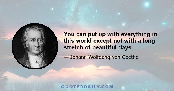 You can put up with everything in this world except not with a long stretch of beautiful days.