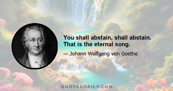 You shall abstain, shall abstain. That is the eternal song.