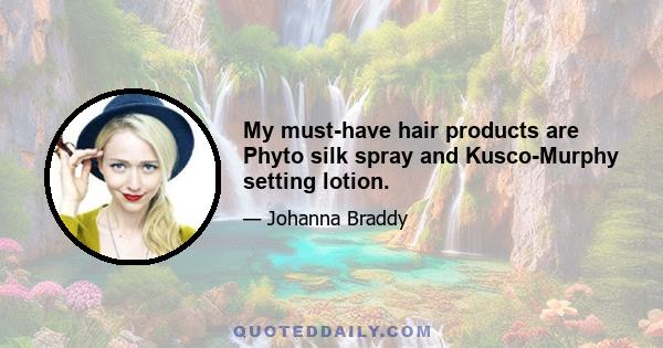 My must-have hair products are Phyto silk spray and Kusco-Murphy setting lotion.