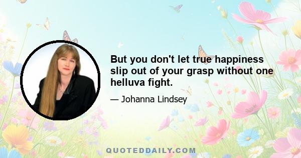 But you don't let true happiness slip out of your grasp without one helluva fight.