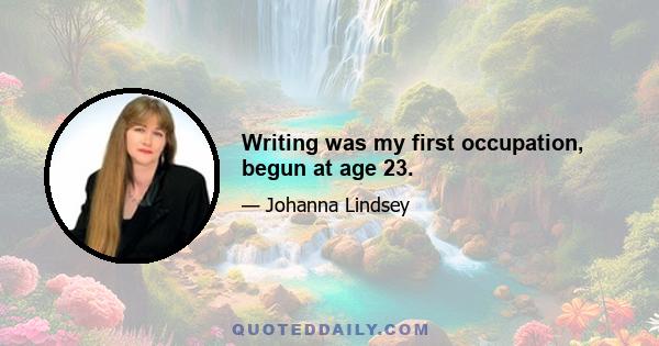 Writing was my first occupation, begun at age 23.