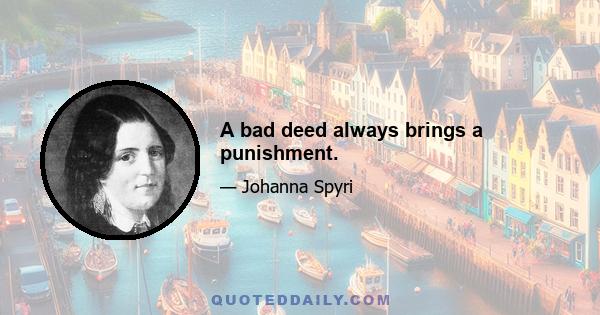 A bad deed always brings a punishment.