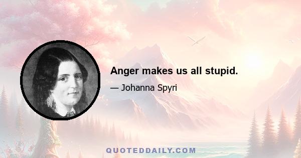 Anger makes us all stupid.