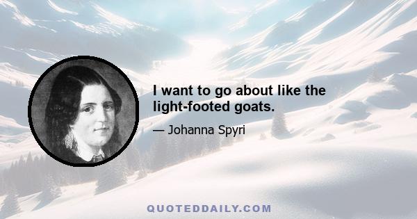 I want to go about like the light-footed goats.