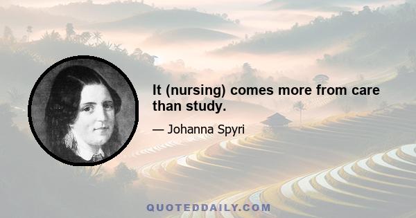 It (nursing) comes more from care than study.