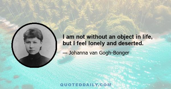 I am not without an object in life, but I feel lonely and deserted.