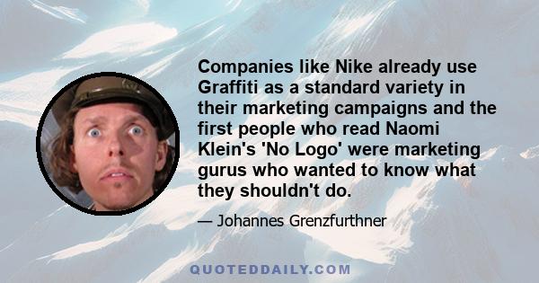 Companies like Nike already use Graffiti as a standard variety in their marketing campaigns and the first people who read Naomi Klein's 'No Logo' were marketing gurus who wanted to know what they shouldn't do.