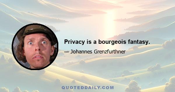 Privacy is a bourgeois fantasy.