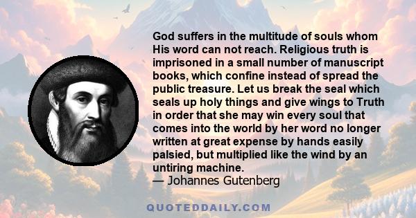 God suffers in the multitude of souls whom His word can not reach. Religious truth is imprisoned in a small number of manuscript books, which confine instead of spread the public treasure. Let us break the seal which