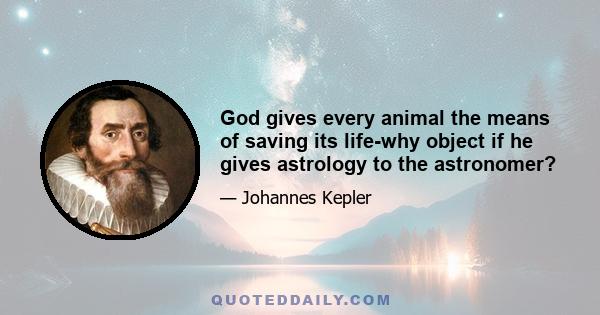 God gives every animal the means of saving its life-why object if he gives astrology to the astronomer?