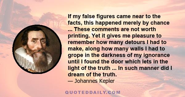 If my false figures came near to the facts, this happened merely by chance ... These comments are not worth printing. Yet it gives me pleasure to remember how many detours I had to make, along how many walls I had to