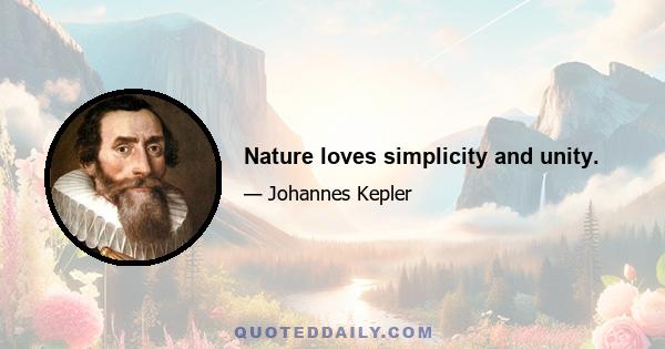 Nature loves simplicity and unity.