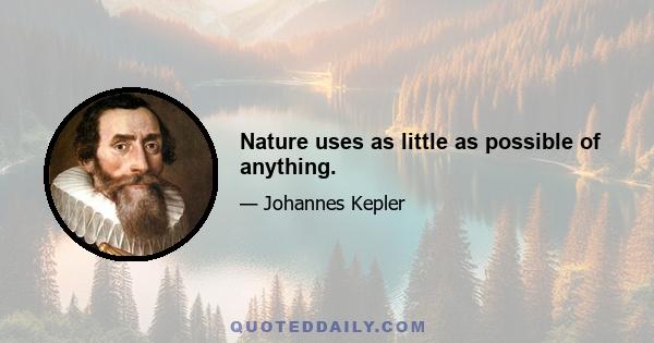 Nature uses as little as possible of anything.