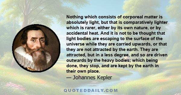 Nothing which consists of corporeal matter is absolutely light, but that is comparatively lighter which is rarer, either by its own nature, or by accidental heat. And it is not to be thought that light bodies are