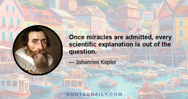 Once miracles are admitted, every scientific explanation is out of the question.