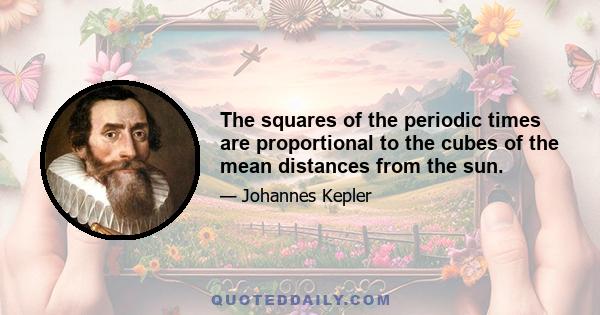 The squares of the periodic times are proportional to the cubes of the mean distances from the sun.