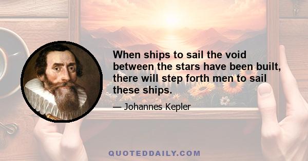 When ships to sail the void between the stars have been built, there will step forth men to sail these ships.