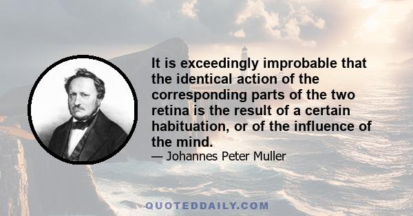 It is exceedingly improbable that the identical action of the corresponding parts of the two retina is the result of a certain habituation, or of the influence of the mind.