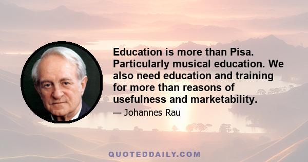 Education is more than Pisa. Particularly musical education. We also need education and training for more than reasons of usefulness and marketability.